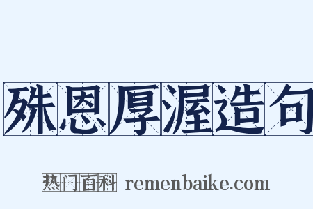 殊恩厚渥造句是什么意思的图片